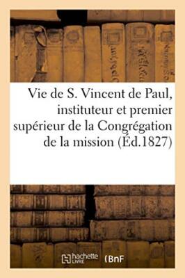 Vie de S. Vincent de Paul, instituteur et premier superieur de la Congregatio-,