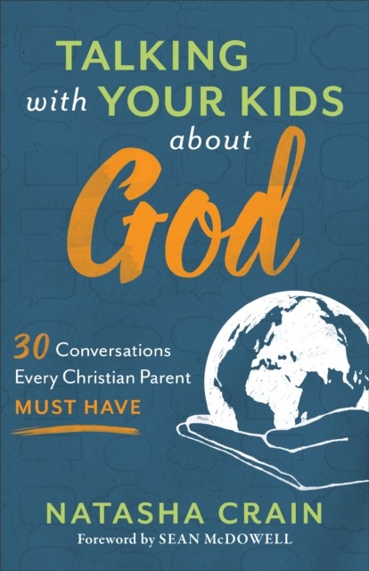 Talking with Your Kids about God – 30 Conversations Every Christian Parent Must