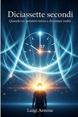 Diciassette secondi: Quando un pensiero inizia a diventare realt? by Luigi Arnon