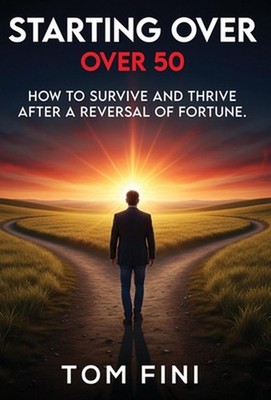 Starting Over...Over 50: ''How To Survive and Thrive After a Reversal Of Fortune''