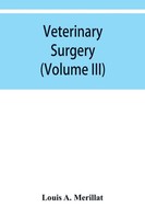 Louis A. Merillat | Veterinary Surgery (Volume Iii) Veterinary Surgical...