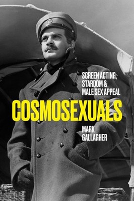 Cosmosexuals : Screen Acting, Stardom, and Male Sex Appeal, Hardcover by Gall...