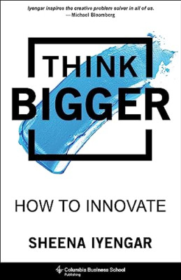 Think Bigger: How to Innovate - Hardback NEW Iyengar, Sheena 18/05/2023