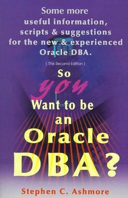 So You Want to Be an Oracle DBA?: Some More Useful Information, Scripts and Sugg