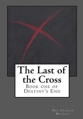 The Last of the Cross: Book One of Destiny's End by Kol S. Meckley (English) Pap