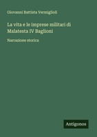 Giovanni Battista Vermiglioli | La Vita E Le Imprese Militari Di Malatesta Iv...