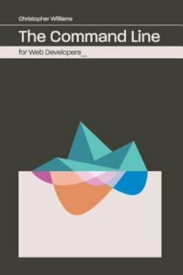 The Command Line for Web Developers by Williams, Chris