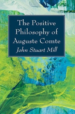The Positive Philosophy of Auguste Comte by John Stuart Mill: New