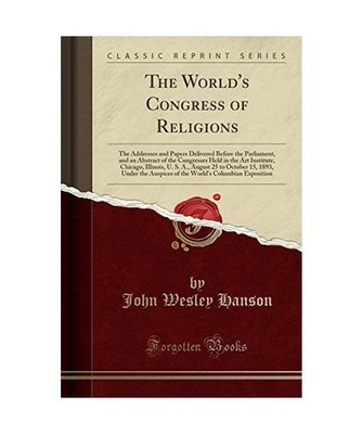 The World's Congress of Religions: The Addresses and Papers Delivered Before the
