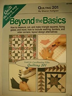 Beyond the Basics, Quilting 201 : How to Measure, Cut, and Make T