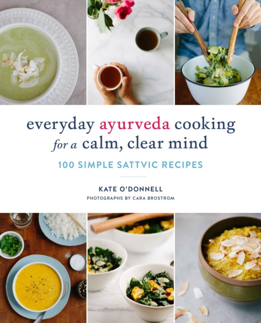 Everyday Ayurveda Cooking for a Calm, Clear Mind by Cara Brostrom
