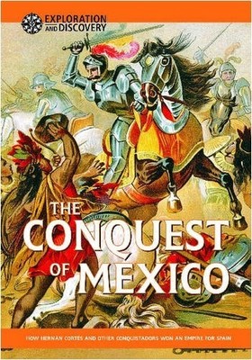 The Conquest of Mexico: How Hernan Cortes and Other Conquistadors Won an Empire