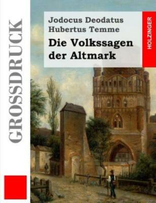 Die Volkssagen Der Altmark (Gro?Druck): Mit Einem Anhange Von Sagen Aus Den...
