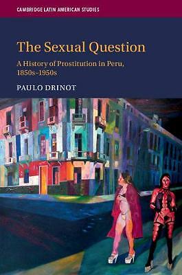 The Sexual Question A History of Prostitution in Peru, 1850s–1950s Drinot