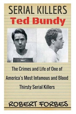 Serial Killers: Ted Bundy - The Crimes and Life of One of America's Most Infamou