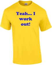 Yeah... I work out! Shirt