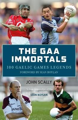 The GAA Immortals: 100 Gaelic Games Le..., Scally, John
