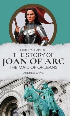 The Story of Joan of Arc, the Maid of Orleans by Andrew Lang Hardcover Book