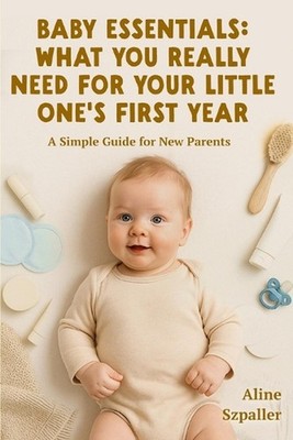 Baby Essentials: What You Really Need for Your Little One's First Year: A Simple