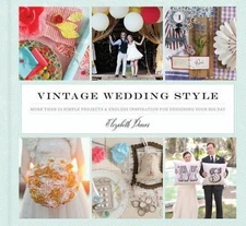 Vintage Wedding Style: More Than 25 Simple Projects and Endless Inspiration...