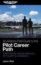 An Aviator's Field Guide to the Pilot Career Path : A Flight Trai