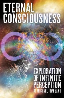 Eternal Consciousness: Exploration Of Infinite Perception by Michael Townsand