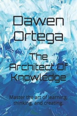 The Architect Of Knowledge: Master the art of learning, thinking, and creating. 