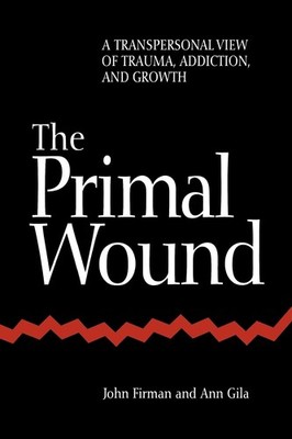 The Primal Wound: A Transpersonal View of Trauma, Addiction, and Growth (Phi...