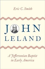 JOHN LELAND: A JEFFERSONIAN BAPTIST IN EARLY AMERICA BY Eric C. Smith HARDCOVER