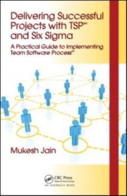 Delivering Successful Projects With TSP and Six Sigma : A Practical Guide to ...