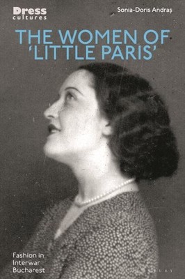 Women of Little Paris : Fashion in Interwar Bucharest, Hardcover by Andras, S...