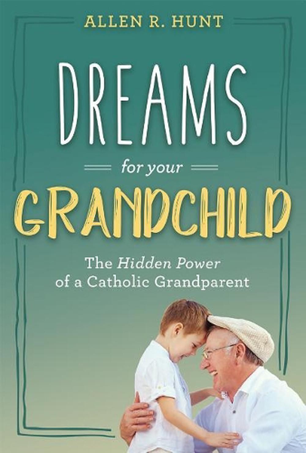 Dreams for Your Grandchild: The Hidden Power of a Catholic Grandparent by Allen