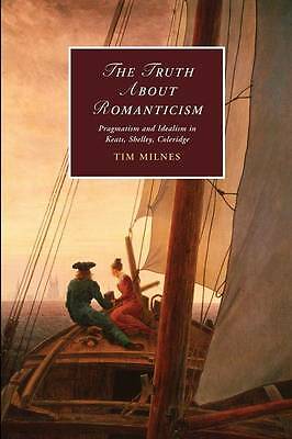 The Truth about Romanticism Pragmatism and Idealism in Keats, Shelley, Coleridge