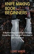 Knife Making Book For Beginners by Luke Wade,...