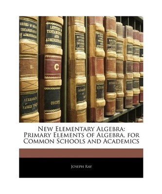 New Elementary Algebra: Primary Elements of Algebra, for Common Schools and Acad