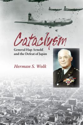 Cataclysm : General Hap Arnold and the Defeat of Japan by Herman S. Wolk TU8