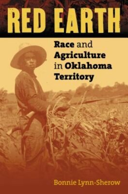 Red Earth: Race and Agriculture in Oklahoma Territory by Bonnie Lynn-Sherow: New