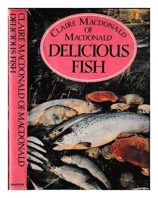 MACDONALD OF MACDONALD, CLAIRE BARONESS Delicious fish / Claire Macdonald 1986 F