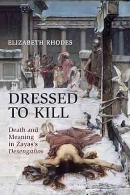 Dressed to Kill: Death and Meaning in Zaya's Desengaños by Elizabeth Rhodes