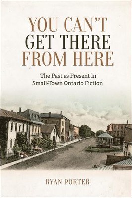 You Can`t Get There From Here   The Past as Present in Small Town Ontario Ficti 