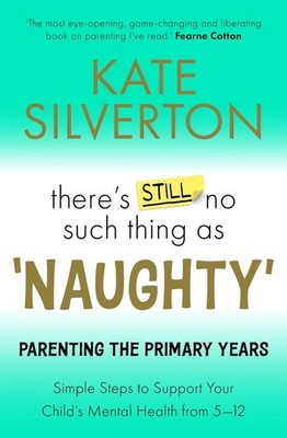 There's Still No Such Thing As 'Naughty': Parenting the Primary Years by Kate Si