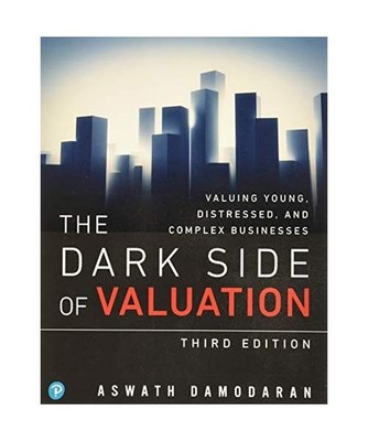 The Dark Side of Valuation: Valuing Young, Distressed, and Complex Businesses: V