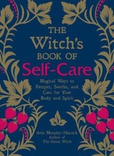 The Witch's Book of Self-Care: Magical Ways to Pamper, Soothe, and Care for Y...