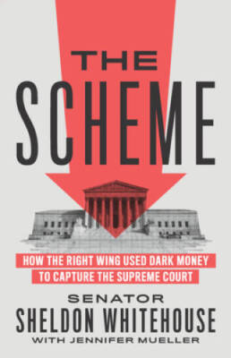 The Scheme: How the Right Wing Used Dark Money to Capture the Suprem - GOOD
