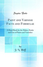 Paint and Varnish Facts and Formulae: A Hand Book for the Maker