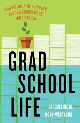Grad School Life: Surviving and Thriving Beyond Coursework and Research by Jacq
