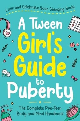 A Tween Girl's Guide to Puberty: Love and Celebrate Your Changing Body. The ...