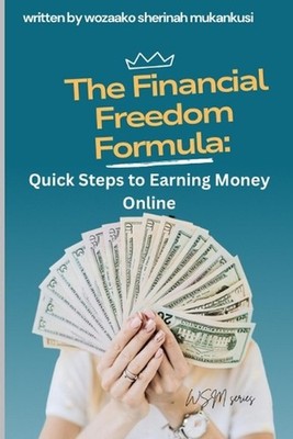 Financial Freedom Formula: Quick steps to earning money online by Sherinah Mukan