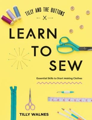 Tilly and the Buttons: Learn to Sew : Essential Skills to Start M