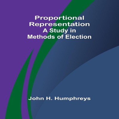 Proportional Representation A Study in Methods of Election John H